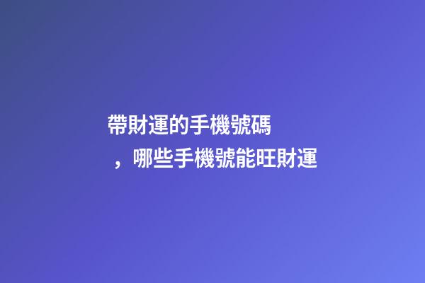 帶財運的手機號碼，哪些手機號能旺財運